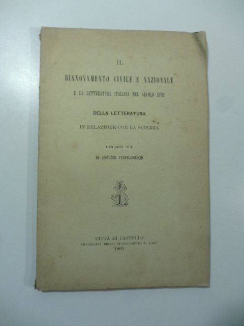 Il rinnovamento civile e nazionale e la letteratura italiana nel secolo XVIII. Della letteratura in relazione con la scienza. Discorsi due